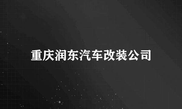 重庆润东汽车改装公司