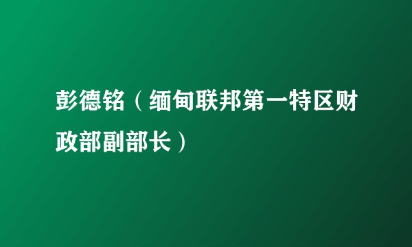 彭德铭（缅甸联邦第一特区财政部副部长）
