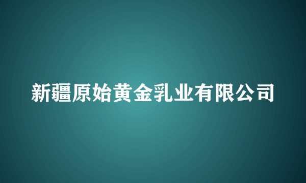 新疆原始黄金乳业有限公司