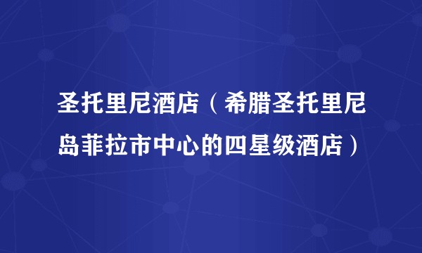 圣托里尼酒店（希腊圣托里尼岛菲拉市中心的四星级酒店）