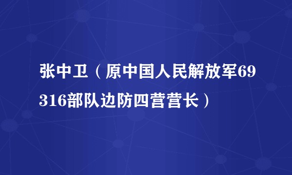 张中卫（原中国人民解放军69316部队边防四营营长）