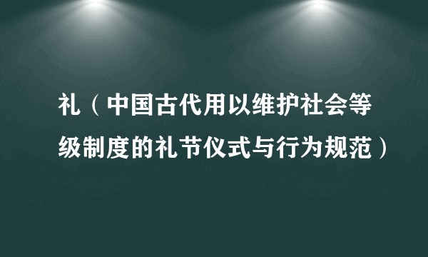 礼（中国古代用以维护社会等级制度的礼节仪式与行为规范）