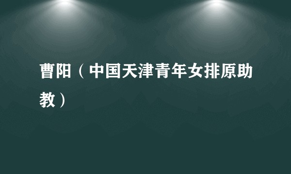曹阳（中国天津青年女排原助教）