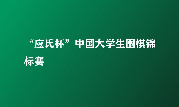 “应氏杯”中国大学生围棋锦标赛