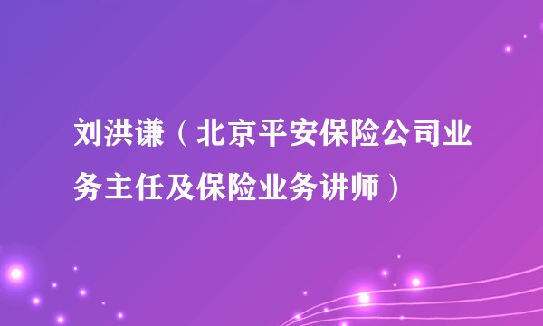 刘洪谦（北京平安保险公司业务主任及保险业务讲师）