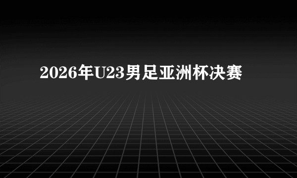 2026年U23男足亚洲杯决赛