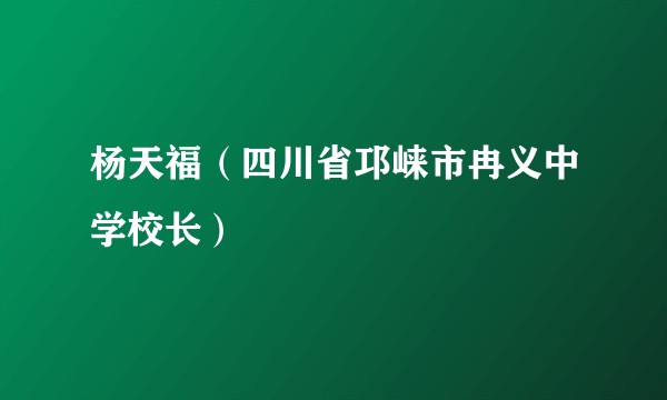 杨天福（四川省邛崃市冉义中学校长）