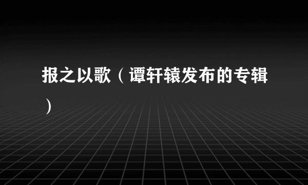 报之以歌（谭轩辕发布的专辑）
