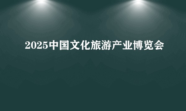 2025中国文化旅游产业博览会