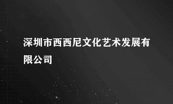 深圳市西西尼文化艺术发展有限公司