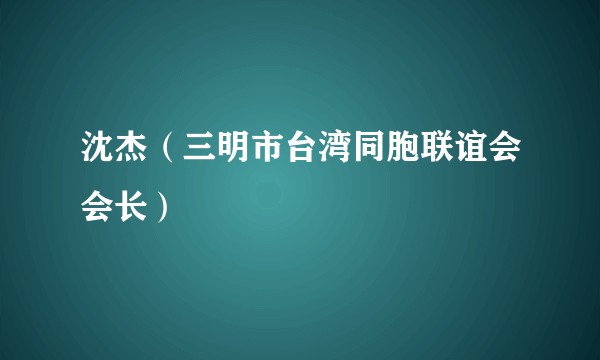 沈杰（三明市台湾同胞联谊会会长）