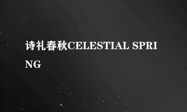 诗礼春秋CELESTIAL SPRING