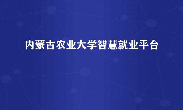 内蒙古农业大学智慧就业平台