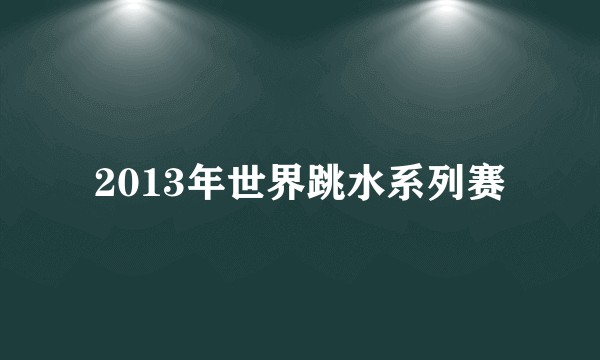 2013年世界跳水系列赛