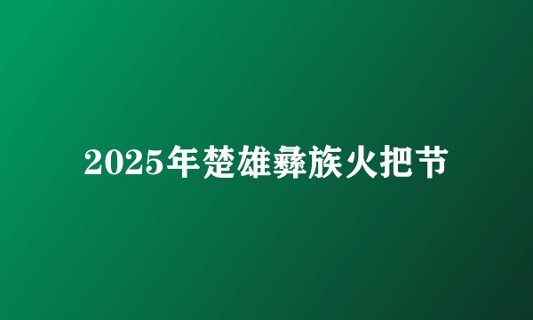 2025年楚雄彝族火把节