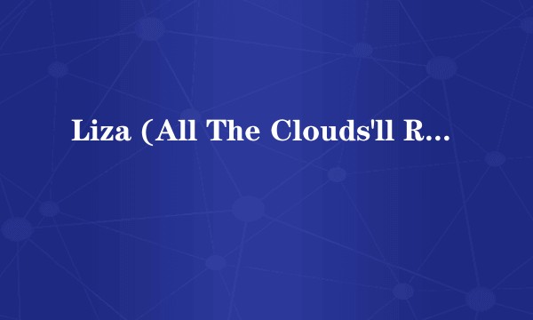 Liza (All The Clouds'll Roll Away)