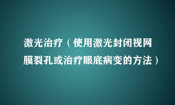 激光治疗(使用激光封闭视网膜裂孔或治疗眼底病变的方法)