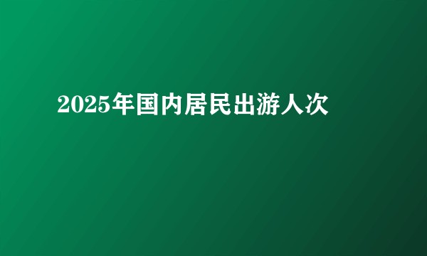 2025年国内居民出游人次
