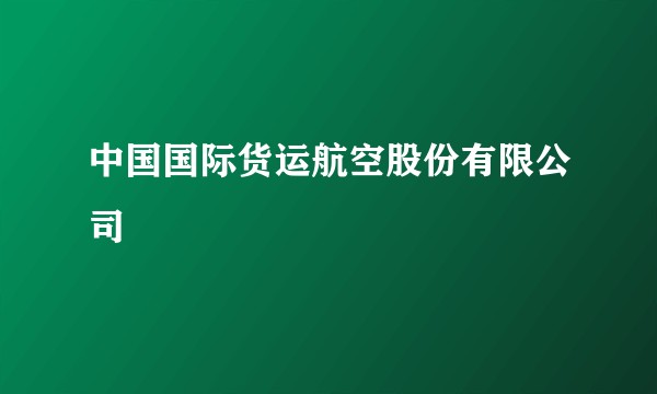 中国国际货运航空股份有限公司