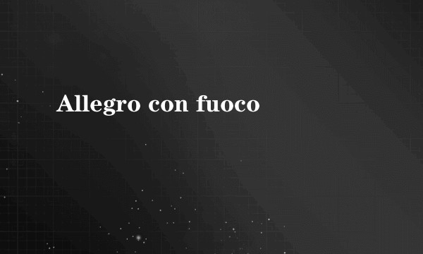 Allegro con fuoco