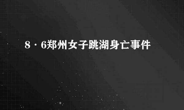 8·6郑州女子跳湖身亡事件