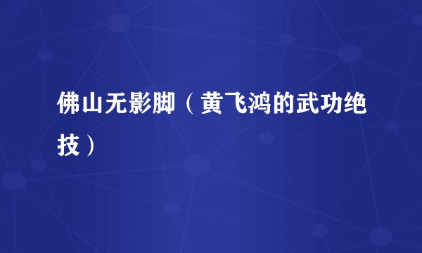 佛山无影脚（黄飞鸿的武功绝技）