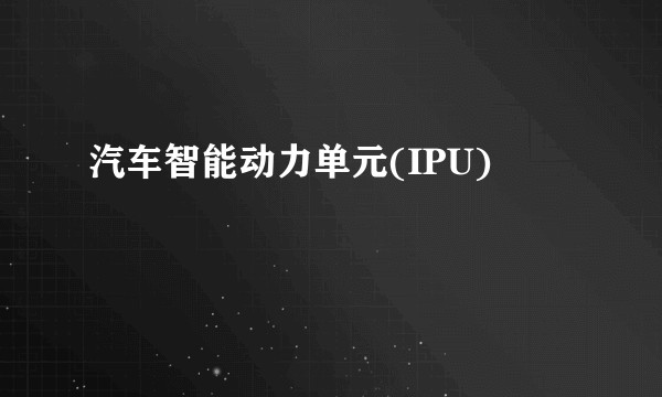 汽车智能动力单元(IPU)