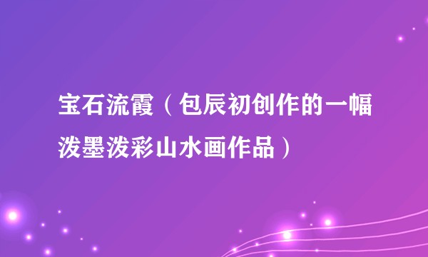 宝石流霞（包辰初创作的一幅泼墨泼彩山水画作品）