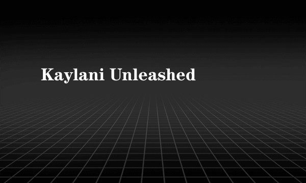 Kaylani Unleashed