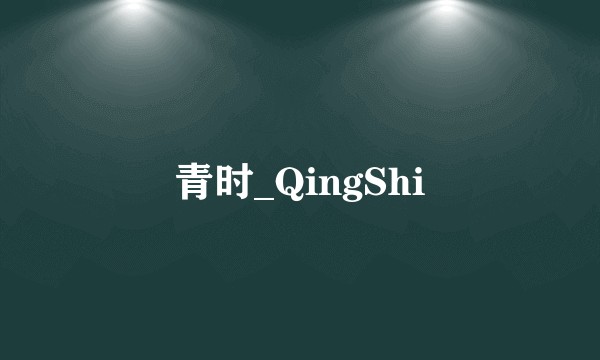 青时_QingShi
