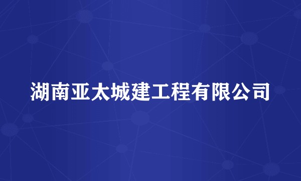 湖南亚太城建工程有限公司