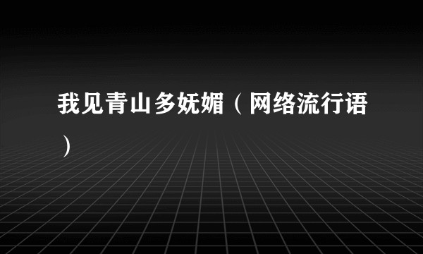我见青山多妩媚（网络流行语）