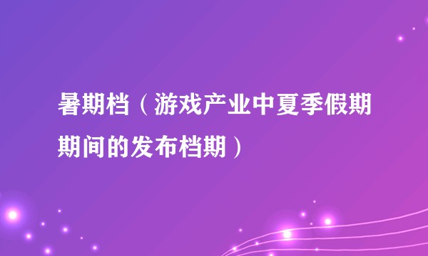 暑期档（游戏产业中夏季假期期间的发布档期）