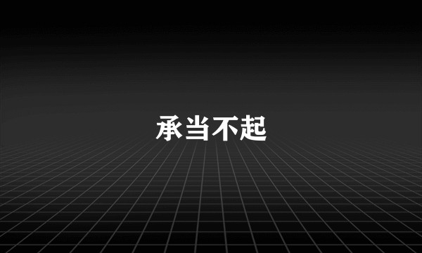 承当不起
