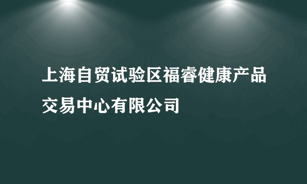 上海自贸试验区福睿健康产品交易中心有限公司