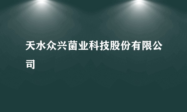 天水众兴菌业科技股份有限公司