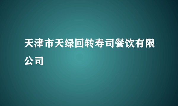天津市天绿回转寿司餐饮有限公司