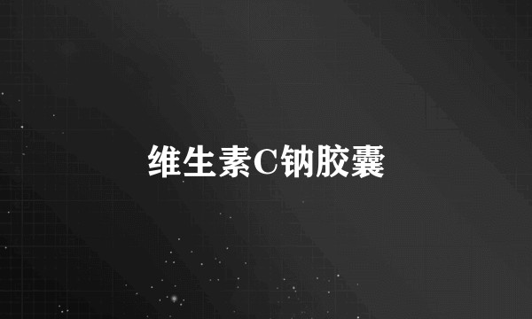 维生素C钠胶囊