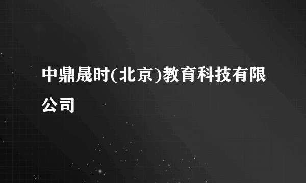 中鼎晟时(北京)教育科技有限公司