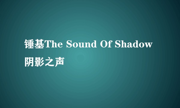 锤基The Sound Of Shadow阴影之声