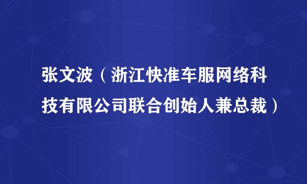 张文波（浙江快准车服网络科技有限公司联合创始人兼总裁）