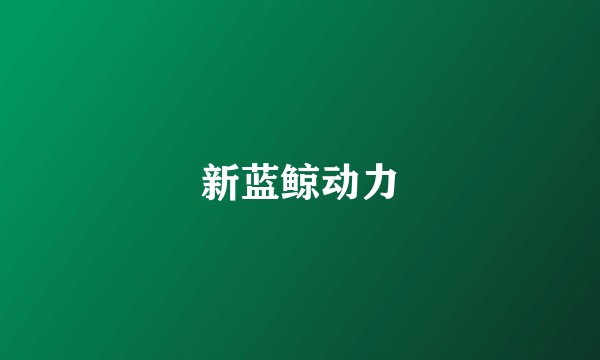 新蓝鲸动力