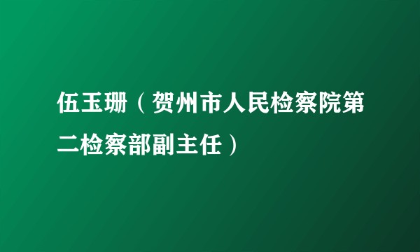 伍玉珊（贺州市人民检察院第二检察部副主任）