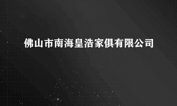 佛山市南海皇浩家俱有限公司