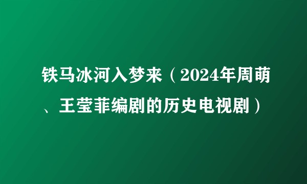 铁马冰河入梦来（2024年周萌、王莹菲编剧的历史电视剧）