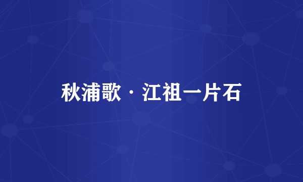 秋浦歌·江祖一片石
