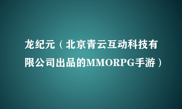 龙纪元（北京青云互动科技有限公司出品的MMORPG手游）