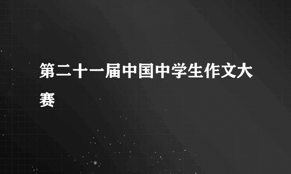 第二十一届中国中学生作文大赛