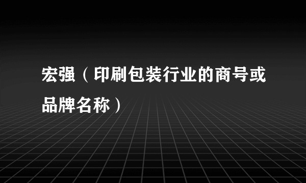 宏强（印刷包装行业的商号或品牌名称）
