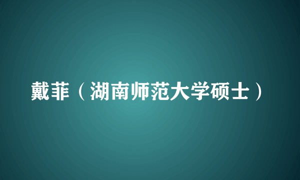 戴菲（湖南师范大学硕士）